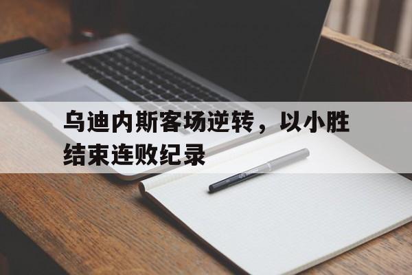随机关于乌迪内斯客场逆转，以小胜结束连败纪录的信息